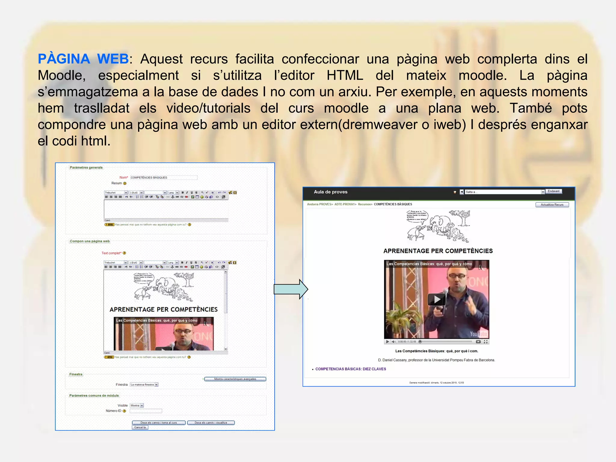 PÀGINA WEB: Aquest recurs facilita confeccionar una pàgina web complerta dins el
Moodle, especialment si s’utilitza l’editor HTML del mateix moodle. La pàgina
s’emmagatzema a la base de dades I no com un arxiu. Per exemple, en aquests moments
hem traslladat els video/tutorials del curs moodle a una plana web. També pots
compondre una pàgina web amb un editor extern(dremweaver o iweb) I després enganxar
el codi html.
 