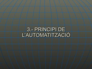 3.- PRINCIPI DE L’AUTOMATITZACIÓ 