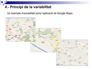 4.- Principi de la variabilitat Un exemple d’escabilitat seria l’aplicació de Google Maps. 