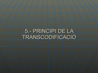 5.- PRINCIPI DE LA TRANSCODIFICACIÓ 
