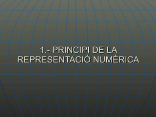 1.- PRINCIPI DE LA REPRESENTACIÓ NUMÈRICA 