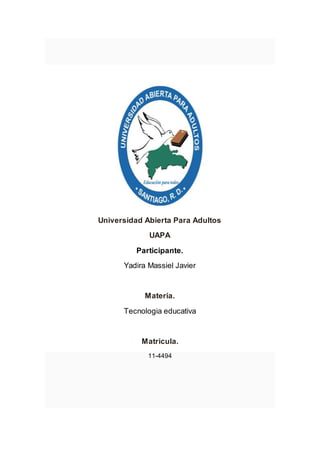 Universidad Abierta Para Adultos
UAPA
Participante.
Yadira Massiel Javier
Materia.
Tecnologia educativa
Matricula.
11-4494
 