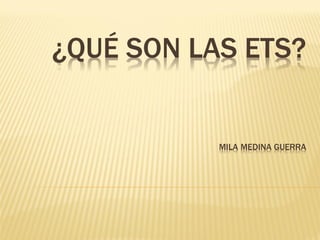 ¿QUÉ SON LAS ETS?


           MILA MEDINA GUERRA
 