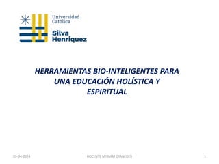 HERRAMIENTAS BIO-INTELIGENTES PARA
UNA EDUCACIÓN HOLÍSTICA Y
ESPIRITUAL
05-04-2024 DOCENTE MYRIAM OYANEDER 1
 
