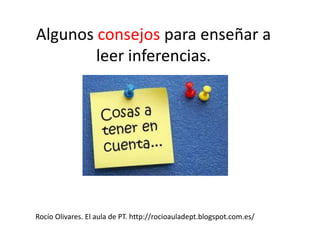Algunos consejos para enseñar a
leer inferencias.
Rocío Olivares. El aula de PT. http://rocioauladept.blogspot.com.es/
 