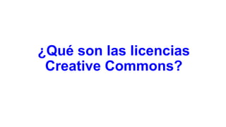 ¿Qué son las licencias
Creative Commons?

 