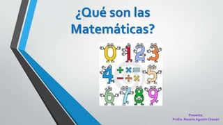 ¿Qué son las
Matemáticas?
Presenta:
Profra. Rosario Agustín Cházari
 