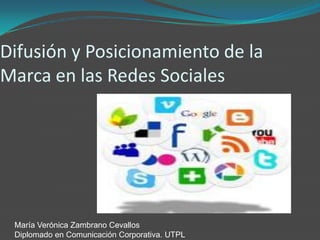 Difusión y Posicionamiento de Marca en las Redes Sociales María Verónica Zambrano Cevallos Diplomado en Comunicación Corporativa. UTPL 