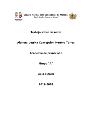 Trabajo sobre las redes
Alumna: Jessica Concepción Herrera Torres
Academia de primer año
Grupo “A”
Ciclo escolar
2017-2018
 