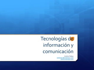 Tecnologías de
 información y
 comunicación
               Andrés Peláez
      andrespc@andrespc.com
           www.andrespc.com
 