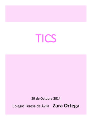 TICS 
29 de Octubre 2014 
Colegio Teresa de Ávila Zara Ortega 
 
