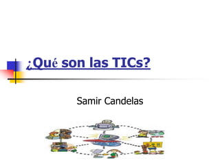 ¿Qué son las TICs?

       Samir Candelas
 