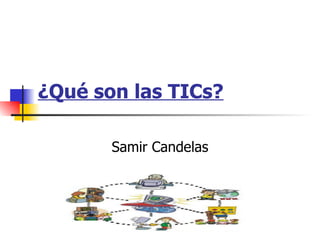 ¿Qué son las TICs?   Samir Candelas 