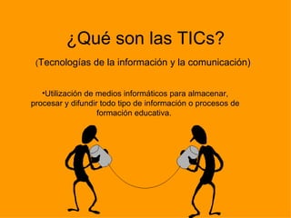 ¿Qué son las TICs? ( Tecnologías de la información y la comunicación)   ,[object Object]