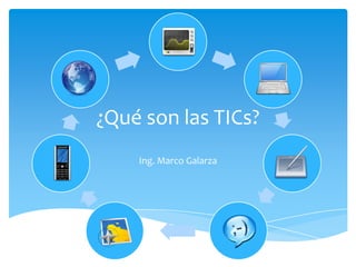¿Qué son las TICs? Ing. Marco Galarza 
