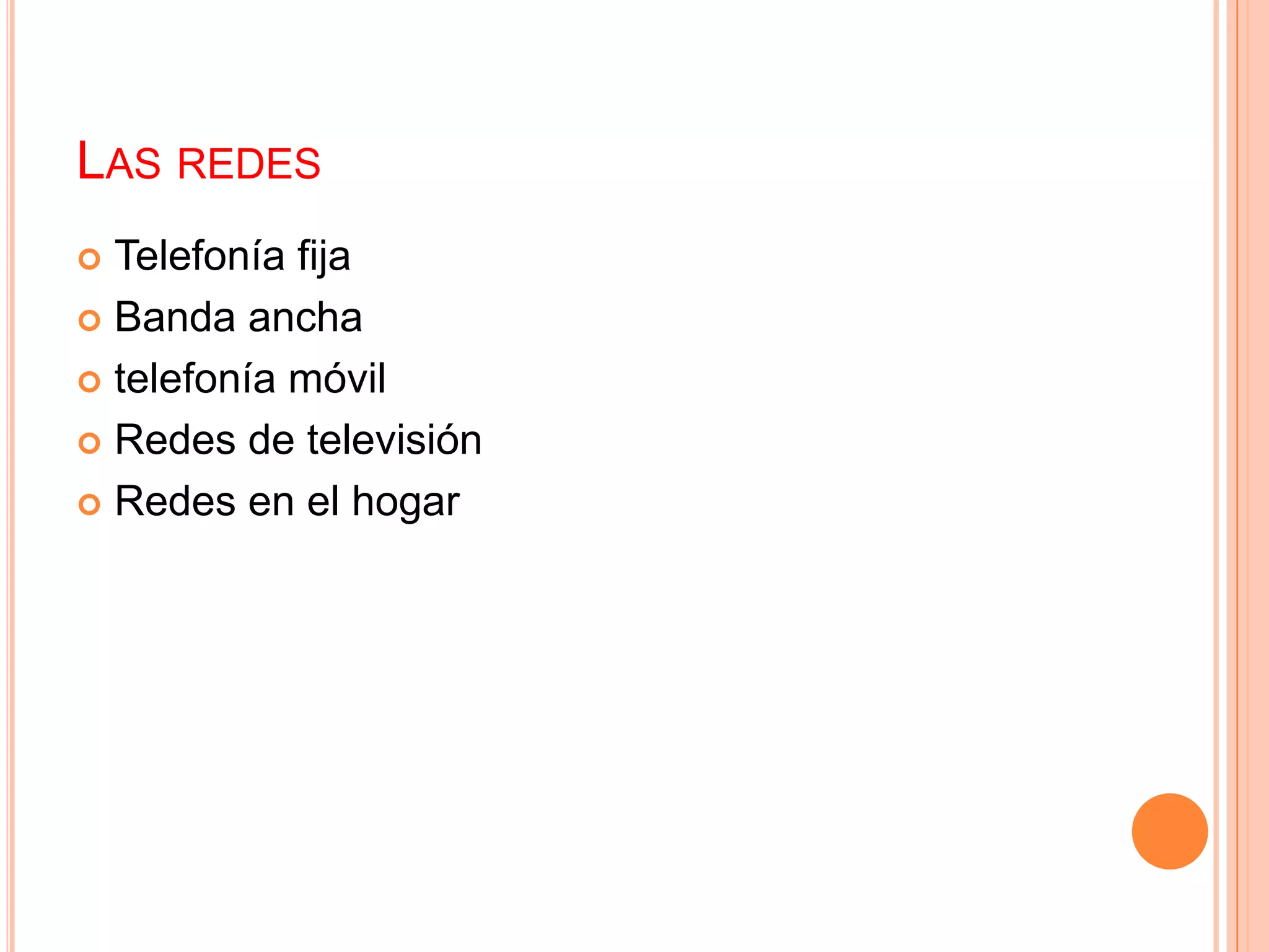 LAS REDES
 Telefonía fija
 Banda ancha

 telefonía móvil

 Redes de televisión

 Redes en el hogar
 