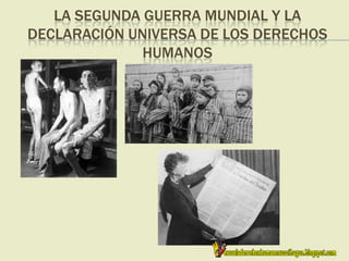 LA SEGUNDA GUERRA MUNDIAL Y LA
DECLARACIÓN UNIVERSA DE LOS DERECHOS
HUMANOS
 
