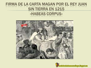 FIRMA DE LA CARTA MAGAN POR EL REY JUAN
SIN TIERRA EN 1215
«HABEAS CORPUS»
 