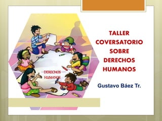 TALLER
COVERSATORIO
SOBRE
DERECHOS
HUMANOS
Gustavo Báez Tr.
DERECHOS
HUMANOS
 