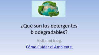 ¿Qué son los detergentes
biodegradables?
Visita mi blog:
Cómo Cuidar el Ambiente.
 