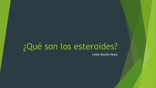 ¿Qué son los esteroides?
Leidy Natalia Mejía

 