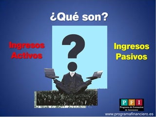 ¿Qué son?

Ingresos               Ingresos
 Activos                Pasivos




                   www.programafinanciero.es
 