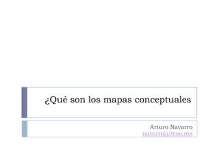 ¿Qué son los mapas conceptuales Arturo Navarro navarro@iteso.mx 