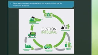 z
 Estos residuos suelen ser recolectados por el servicio municipal de
recolección de basura.
 