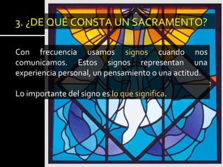 3. ¿DE QUÉ CONSTA UN SACRAMENTO?
Con frecuencia usamos signos cuando nos
comunicamos. Estos signos representan una
experiencia personal, un pensamiento o una actitud.
Lo importante del signo es lo que significa.
 