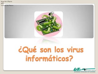 Ortega Ortiz Alejandra
DN13
Informática para Negocios




                            ¿Qué son los virus
                             informáticos?
 