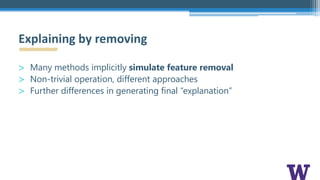 > Many methods implicitly simulate feature removal
> Non-trivial operation, different approaches
> Further differences in generating final “explanation”
Explaining by removing
 