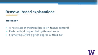 Summary
> A new class of methods based on feature removal
> Each method is specified by three choices
> Framework offers a great degree of flexibility
Removal-based explanations
 