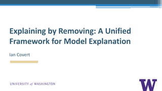 Explaining by Removing: A Unified
Framework for Model Explanation
Ian Covert
 