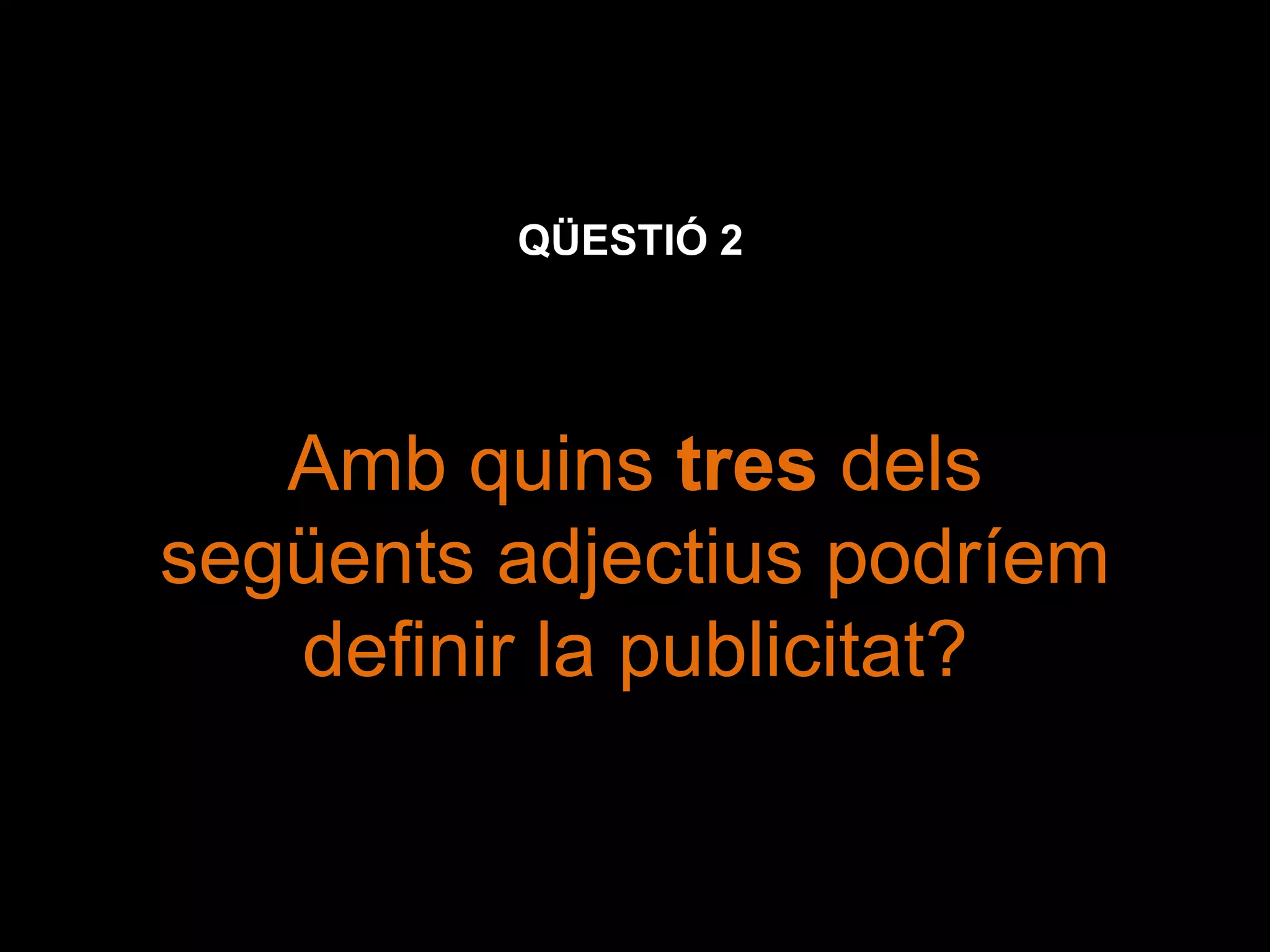 QÜESTIÓ 2 Amb quins  tres  dels següents adjectius podríem definir la publicitat? 