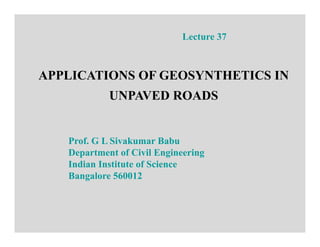 APPLICATIONS OF GEOSYNTHETICS IN
UNPAVED ROADS
Lecture 37
Prof. G L Sivakumar Babu
Department of Civil Engineering
Indian Institute of Science
Bangalore 560012
 