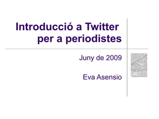 Introducció a Twitter
     per a periodistes
             Juny de 2009

              Eva Asensio
 