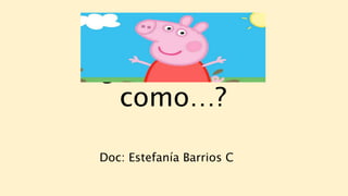 Doc: Estefanía Barrios C
¿Qué suena
como…?
 