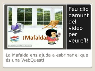 La Mafaldaensajuda a esbrinar el que és una WebQuest!Feu clic damunt del video per veure’l!