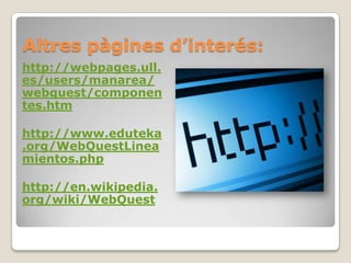 Altrespàginesd’interés:http://webpages.ull.es/users/manarea/webquest/componentes.htmhttp://www.eduteka.org/WebQuestLineamientos.phphttp://en.wikipedia.org/wiki/WebQuest