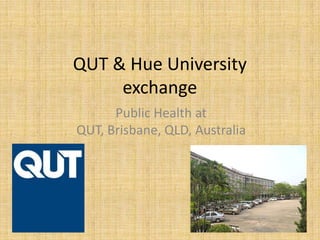 QUT & Hue University
exchange
Public Health at
QUT, Brisbane, QLD, Australia
 