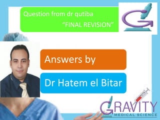 Question from dr qutiba
“FINAL REVISION”
Answers by
Dr Hatem el Bitar
 