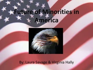 Future of Minorities in America By: Laura Savage & Virginia Hally 