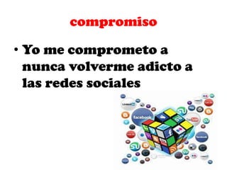 compromiso

• Yo me comprometo a
nunca volverme adicto a
las redes sociales

 