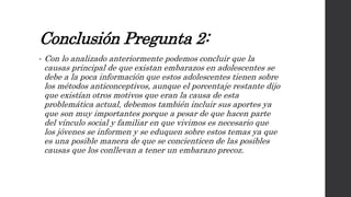 Conclusión Pregunta 2:
• Con lo analizado anteriormente podemos concluir que la
causas principal de que existan embarazos ...