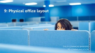 9: Physical office layout
THE 9 COMMON BARRIERS
TO COMMUNICATION
 