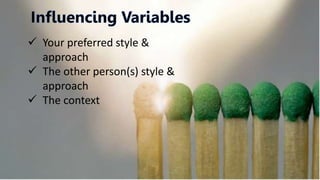  Your preferred style &
approach
 The other person(s) style &
approach
 The context
 