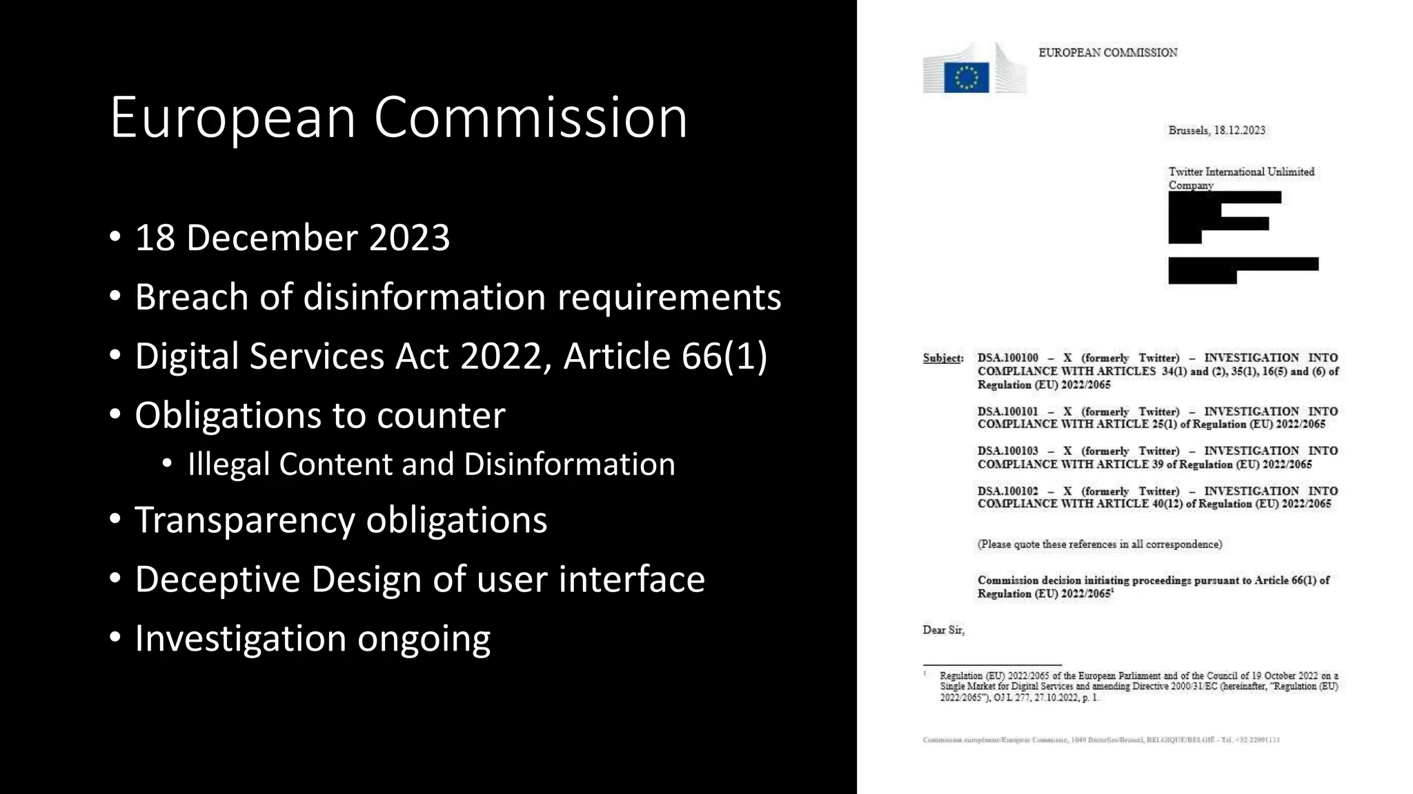 European Commission
• 18 December 2023
• Breach of disinformation requirements
• Digital Services Act 2022, Article 66(1)
• Obligations to counter
• Illegal Content and Disinformation
• Transparency obligations
• Deceptive Design of user interface
• Investigation ongoing
 