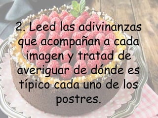 2. Leed las adivinanzas
que acompañan a cada
imagen y tratad de
averiguar de dónde es
típico cada uno de los
postres.
