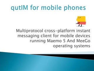 Multiprotocol cross-platform instant
messaging client for mobile devices
       running Maemo 5 And MeeGo
                  operating systems
 