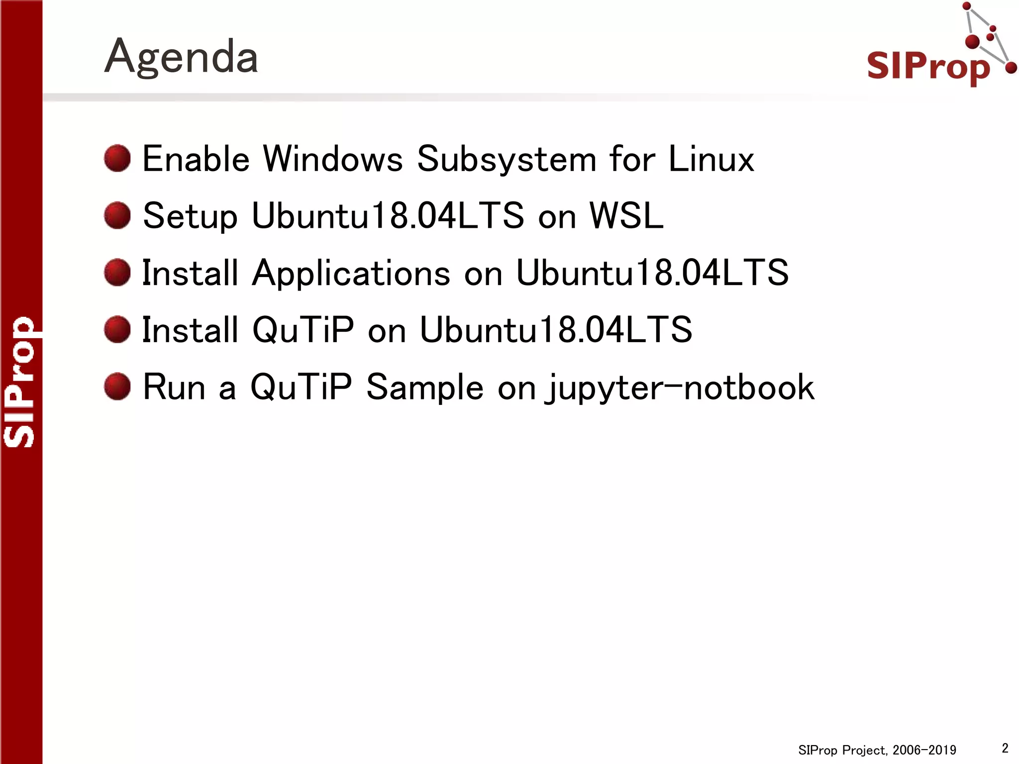 SIProp Project, 2006-2019 2
Agenda
Enable Windows Subsystem for Linux
Setup Ubuntu18.04LTS on WSL
Install Applications on Ubuntu18.04LTS
Install QuTiP on Ubuntu18.04LTS
Run a QuTiP Sample on jupyter-notbook
 